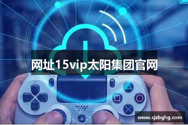 网址15vip太阳集团官网
